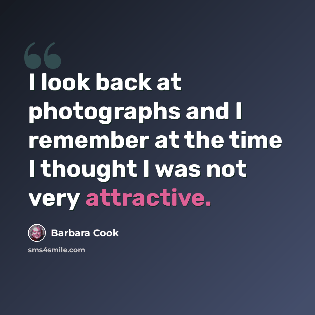 “I look back at photographs and I remember at the time I thought I was not very attractive.” quote by Barbara Cook