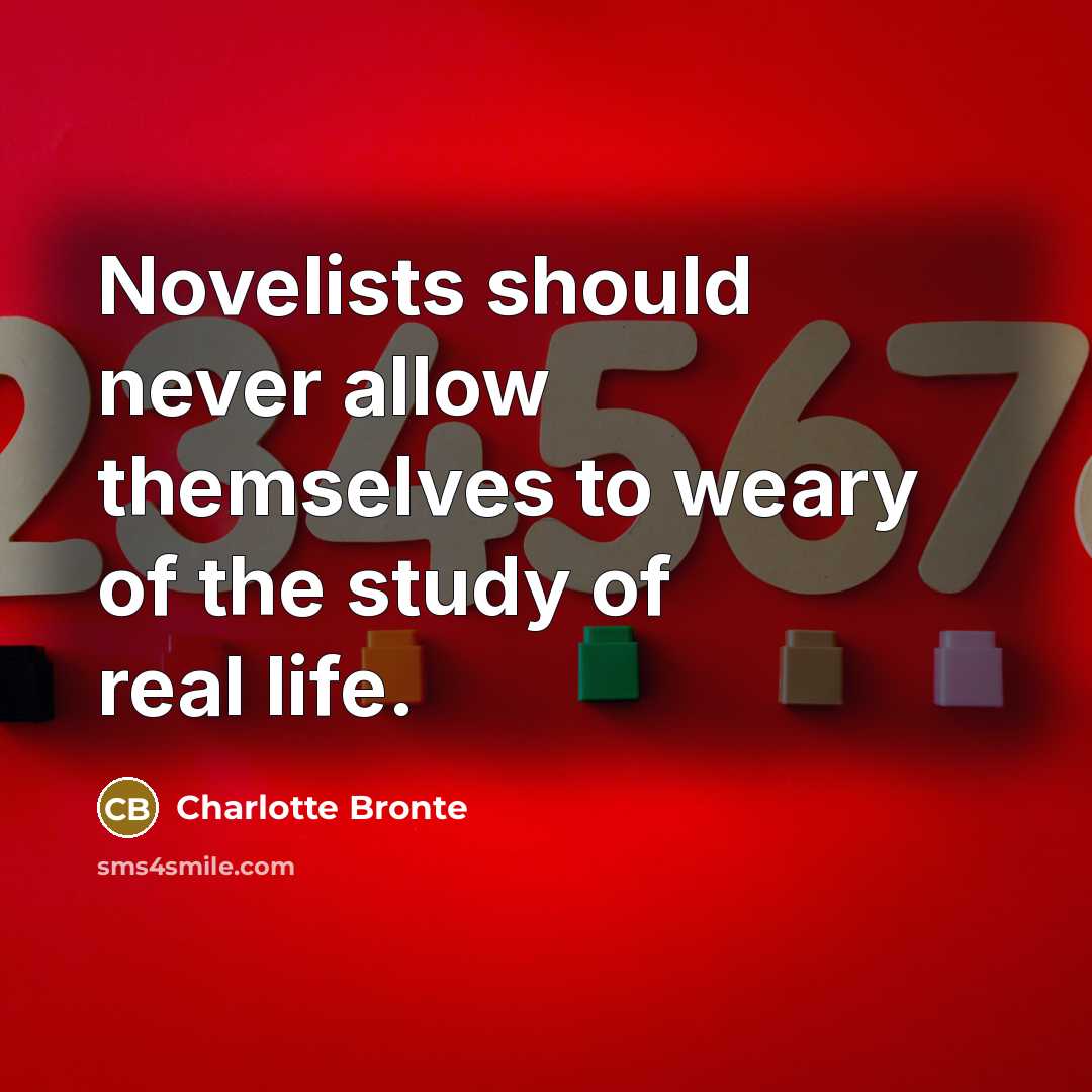 “Novelists should never allow themselves to weary of the study of real life.” quote by Charlotte Bronte