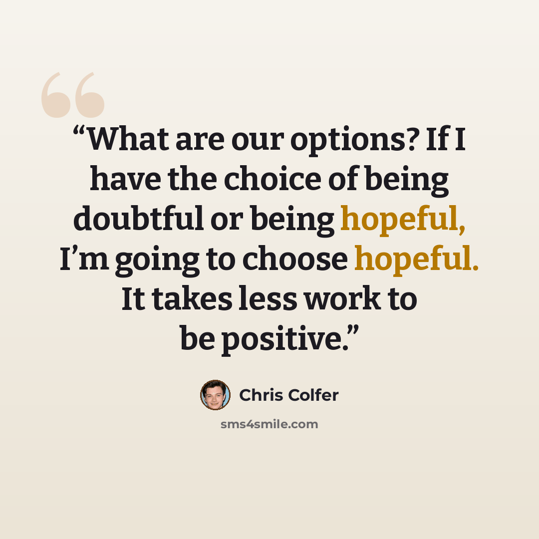 “What are our options? If I have the choice of being doubtful or being hopeful, I’m going to choose hopeful. It takes less work to be positive.” quote by Chris Colfer
