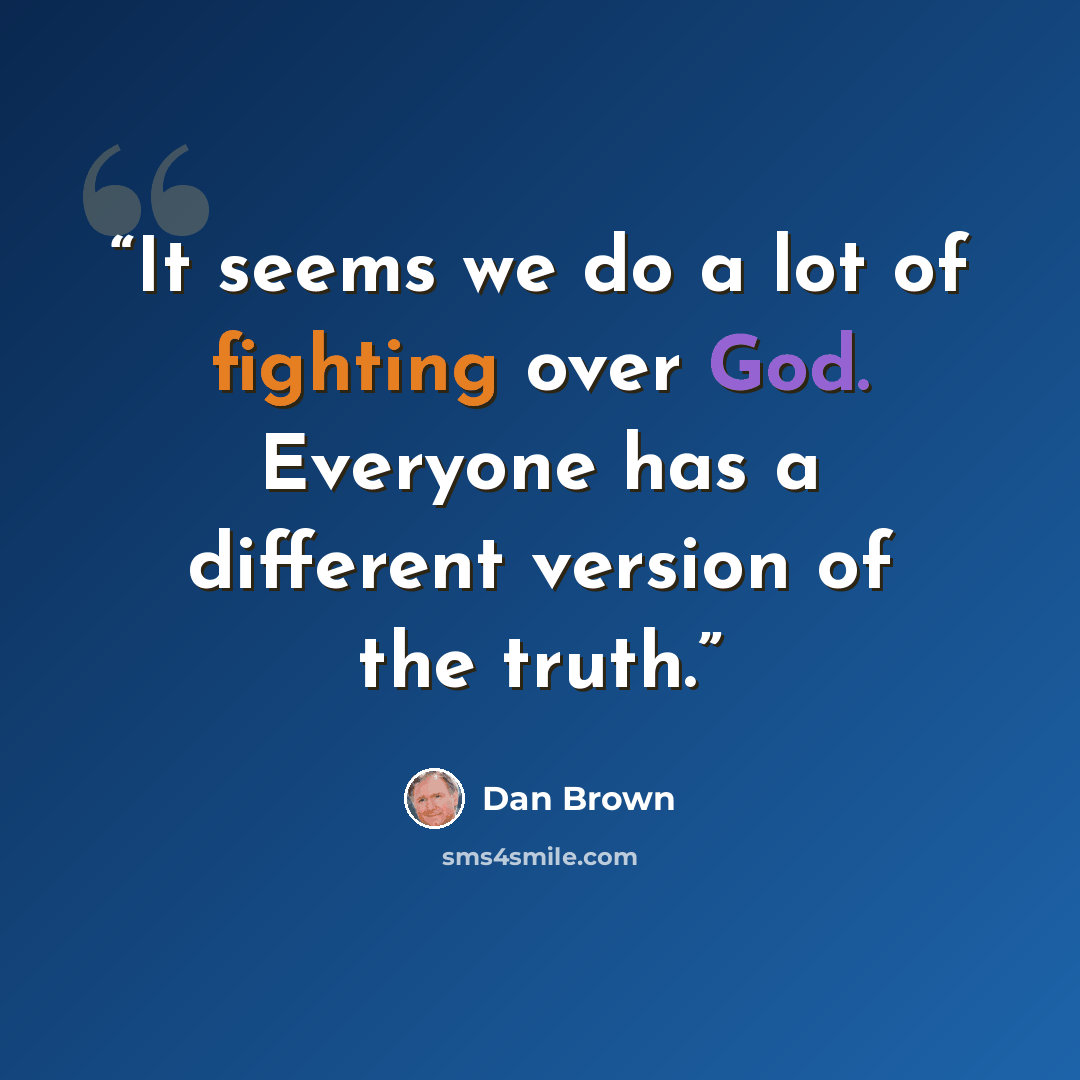 “It seems we do a lot of fighting over God. Everyone has a different version of the truth.” quote by Dan Brown