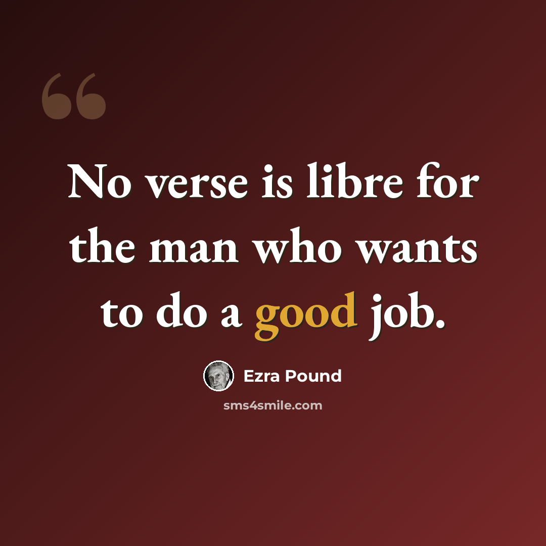 “No verse is libre for the man who wants to do a good job.” quote by Ezra Pound