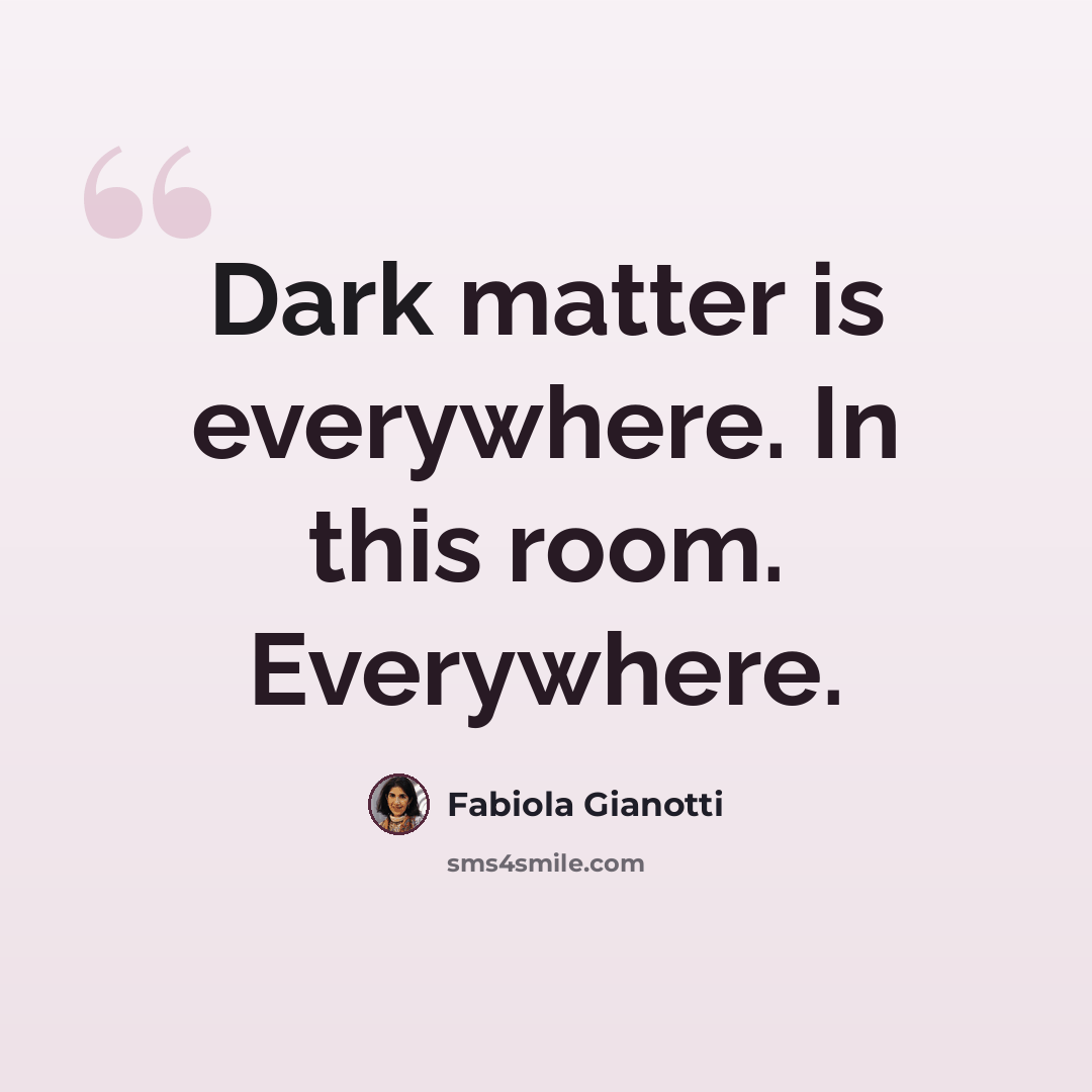 “Dark matter is everywhere. In this room. Everywhere.” quote by Fabiola Gianotti