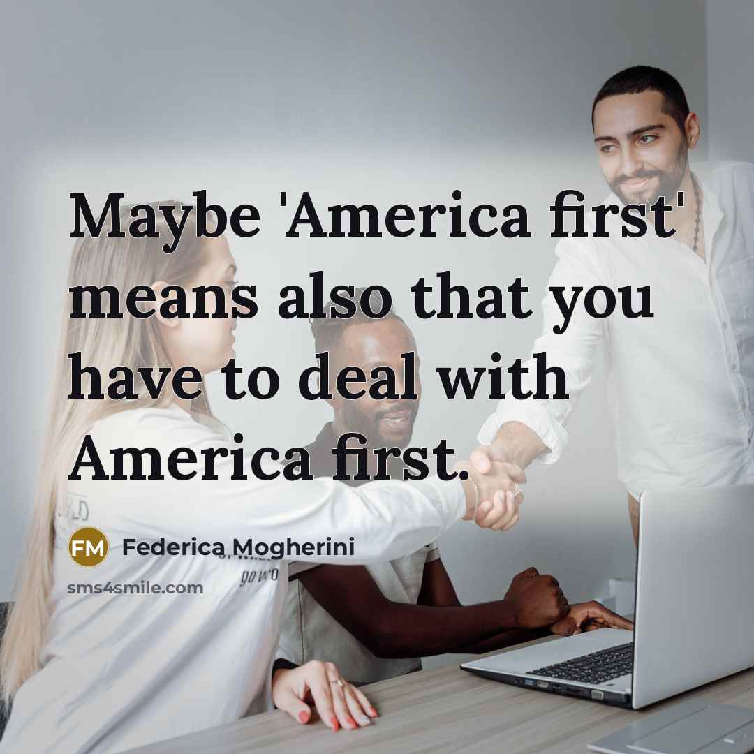 “Maybe 'America first' means also that you have to deal with America first.” quote by Federica Mogherini