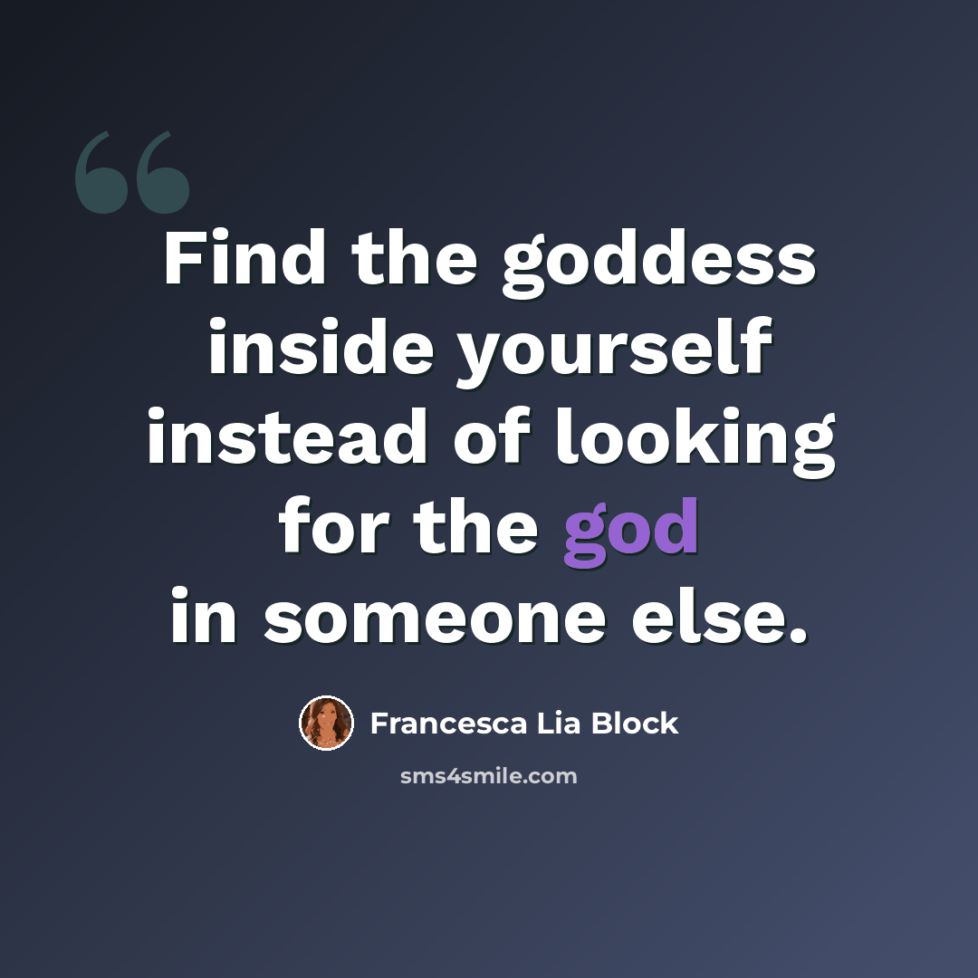 “Find the goddess inside yourself instead of looking for the god in someone else.” quote by Francesca Lia Block