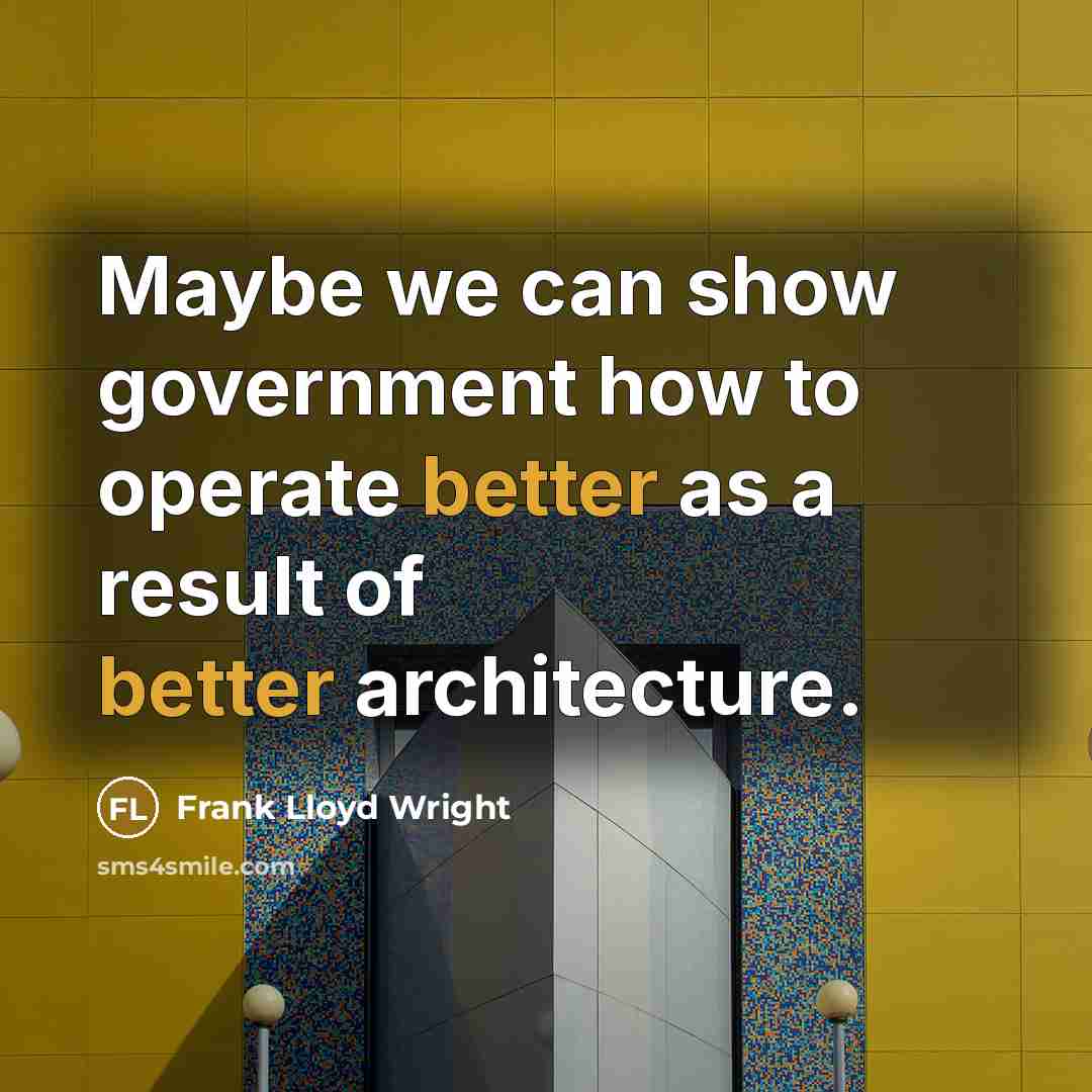 “Maybe we can show government how to operate better as a result of better architecture.” quote by Frank Lloyd Wright