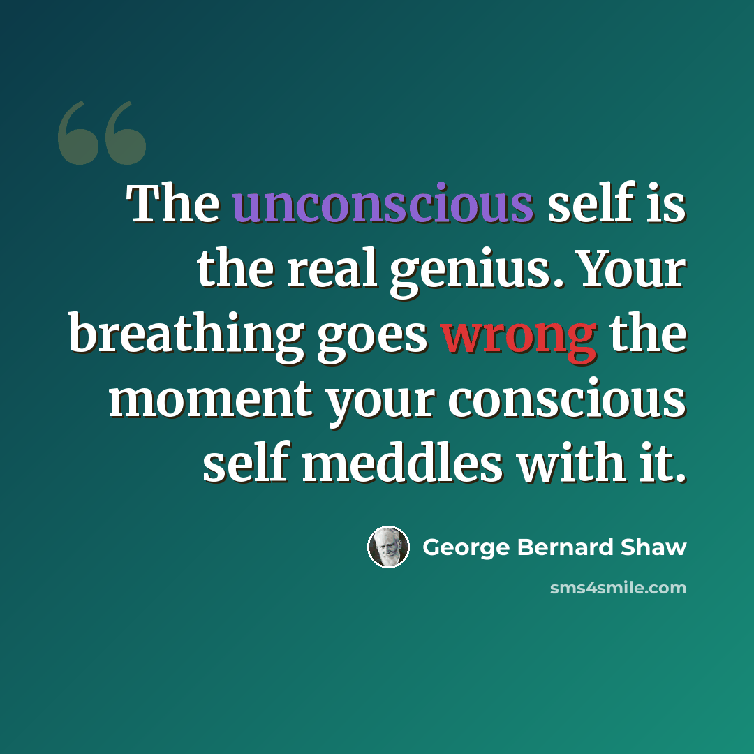 “The unconscious self is the real genius. Your breathing goes wrong the moment your conscious self meddles with it.” quote by George Bernard Shaw