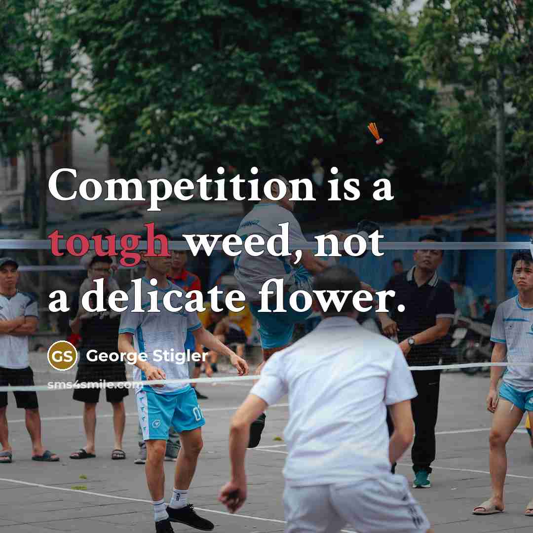 “Competition is a tough weed, not a delicate flower.” quote by George Stigler