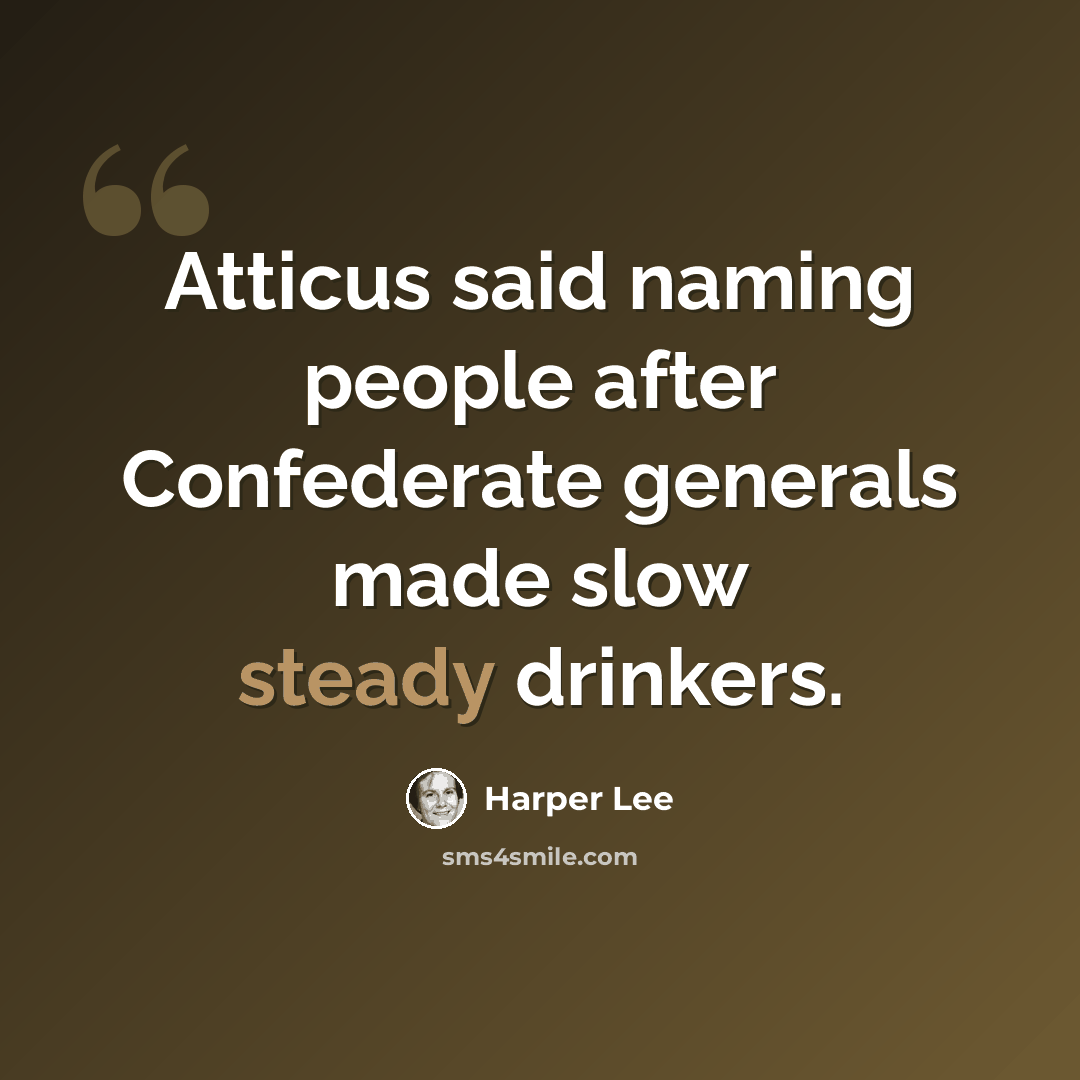 “Atticus said naming people after Confederate generals made slow steady drinkers.” quote by Harper Lee