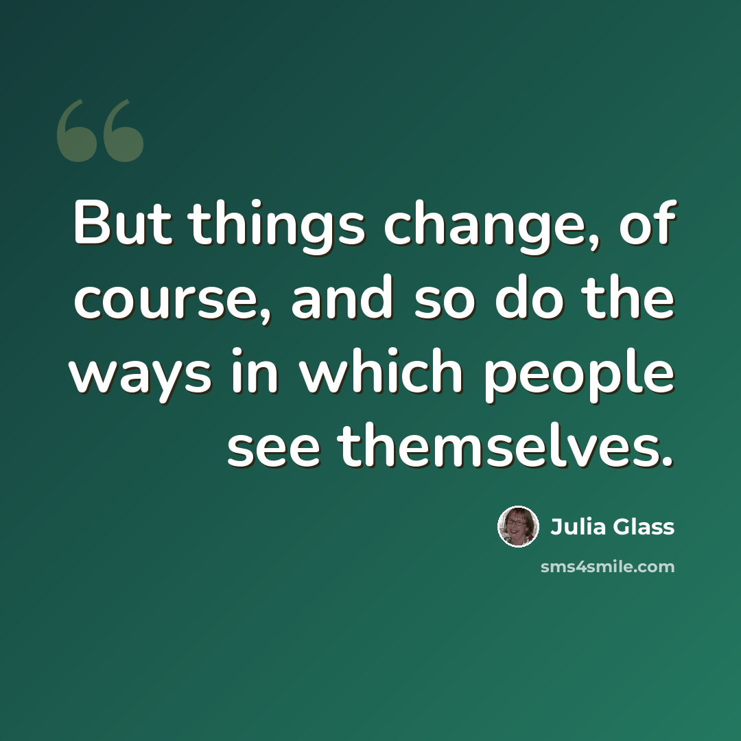 “But things change, of course, and so do the ways in which people see themselves.” quote by Julia Glass