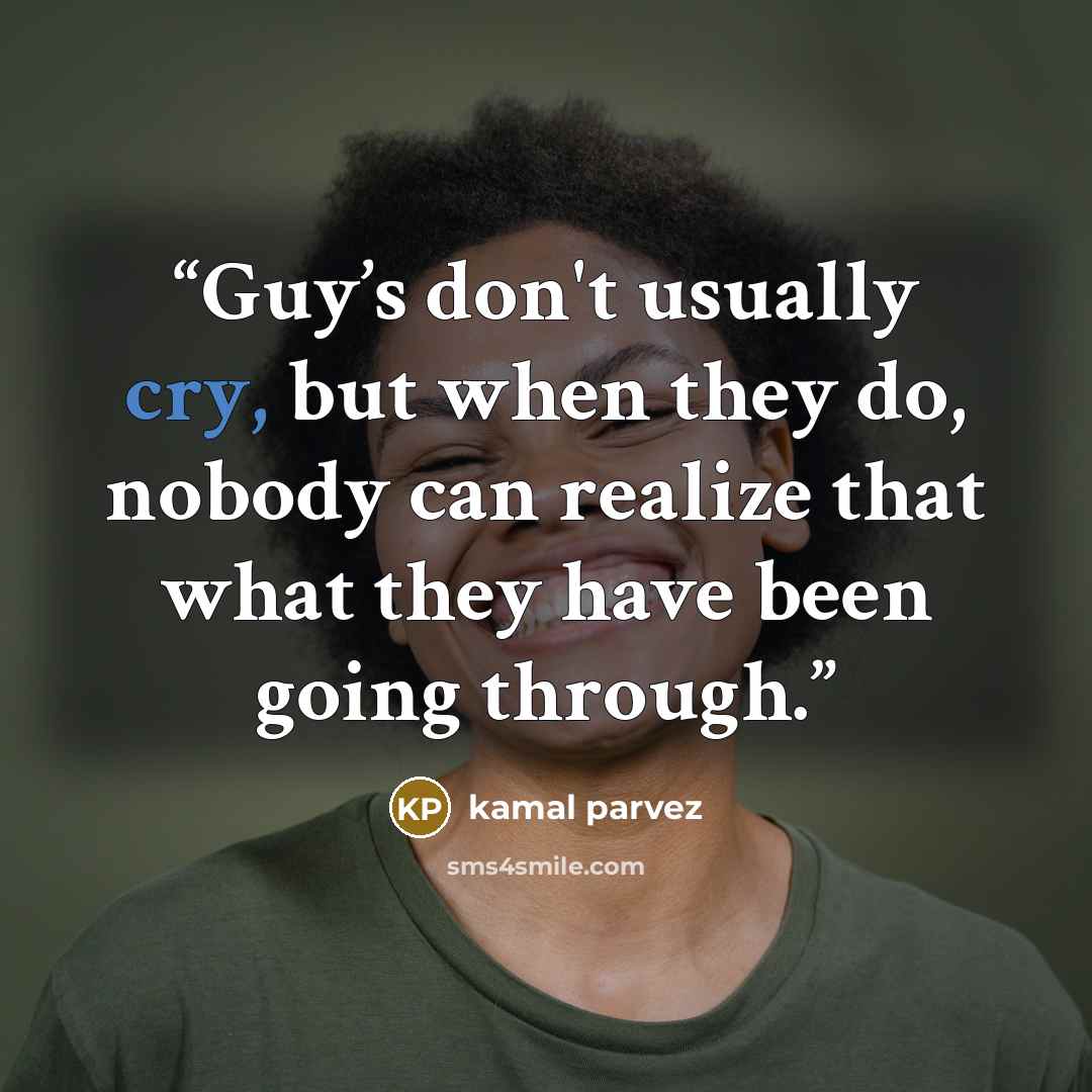 “Guy’s don't usually cry, but when they do, nobody can realize that what they have been going through.” quote by kamal parvez