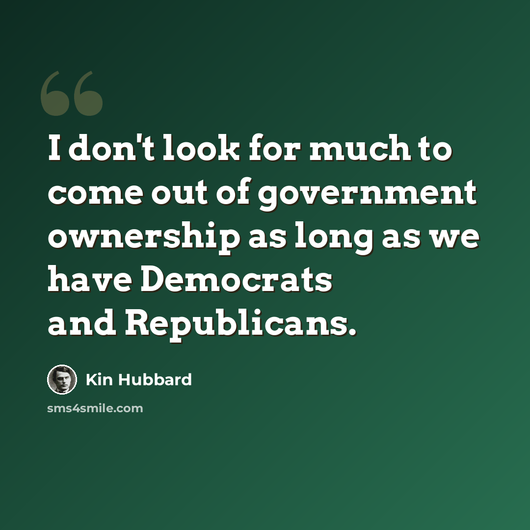 “I don't look for much to come out of government ownership as long as we have Democrats and Republicans.” quote by Kin Hubbard