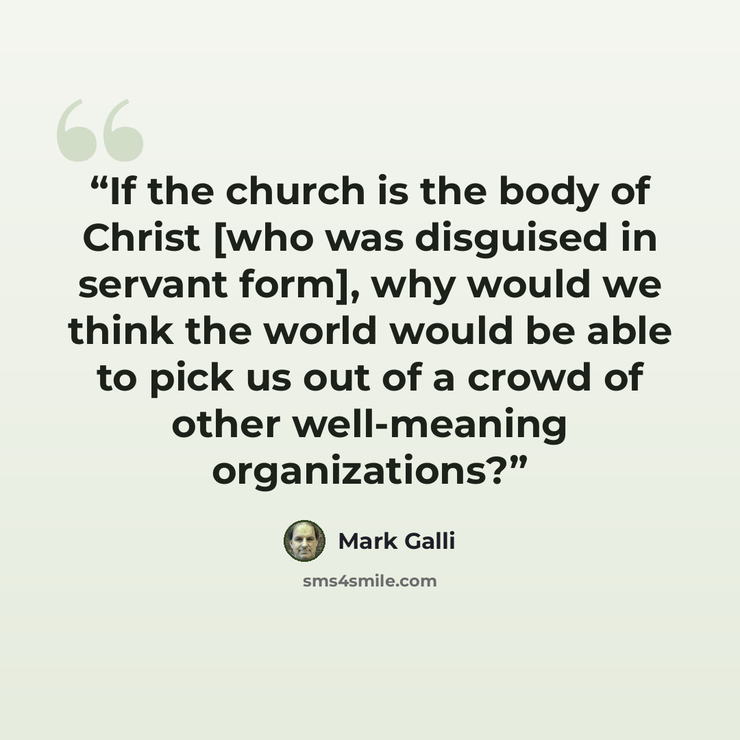 “If the church is the body of Christ [who was disguised in servant form], why would we think the world would be able to pick us out of a crowd of other well-meaning organizations?” quote by Mark Galli