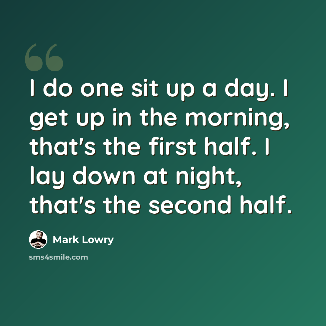 “I do one sit up a day. I get up in the morning, that's the first half. I lay down at night, that's the second half.” quote by Mark Lowry