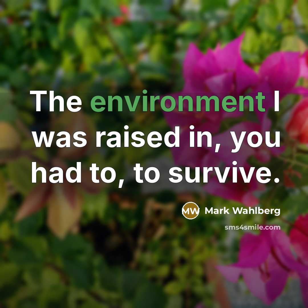 “The environment I was raised in, you had to, to survive.” quote by Mark Wahlberg