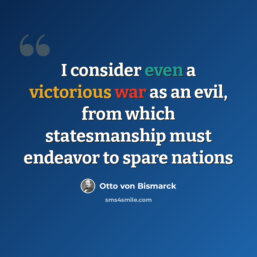 “I consider even a victorious war as an evil, from which statesmanship must endeavor to spare nations” quote by Otto Von Bismarck