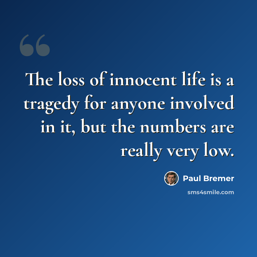 “The loss of innocent life is a tragedy for anyone involved in it, but the numbers are really very low.” quote by Paul Bremer