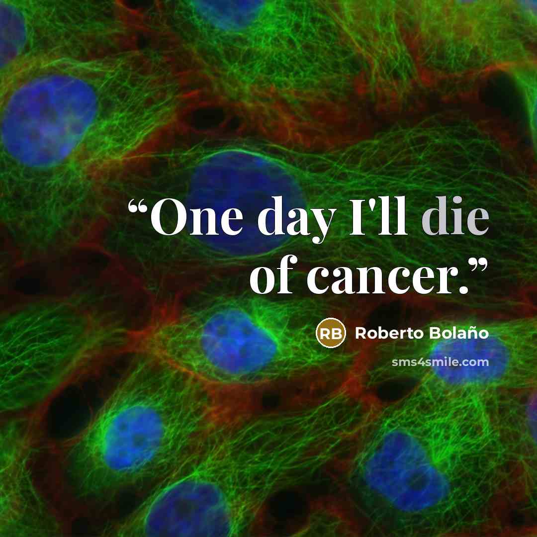 “One day I'll die of cancer.” quote by Roberto Bolaño