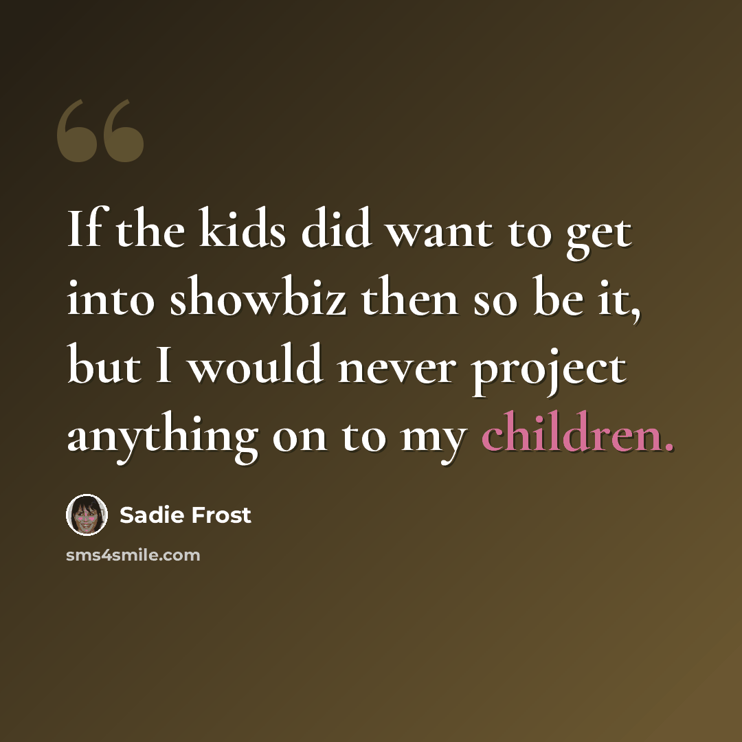 “If the kids did want to get into showbiz then so be it, but I would never project anything on to my children.” quote by Sadie Frost