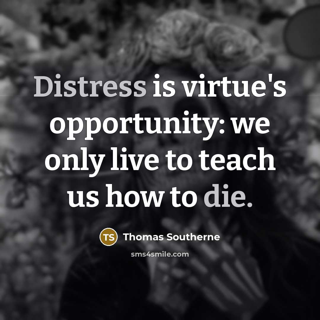 “Distress is virtue's opportunity: we only live to teach us how to die.” quote by Thomas Southerne
