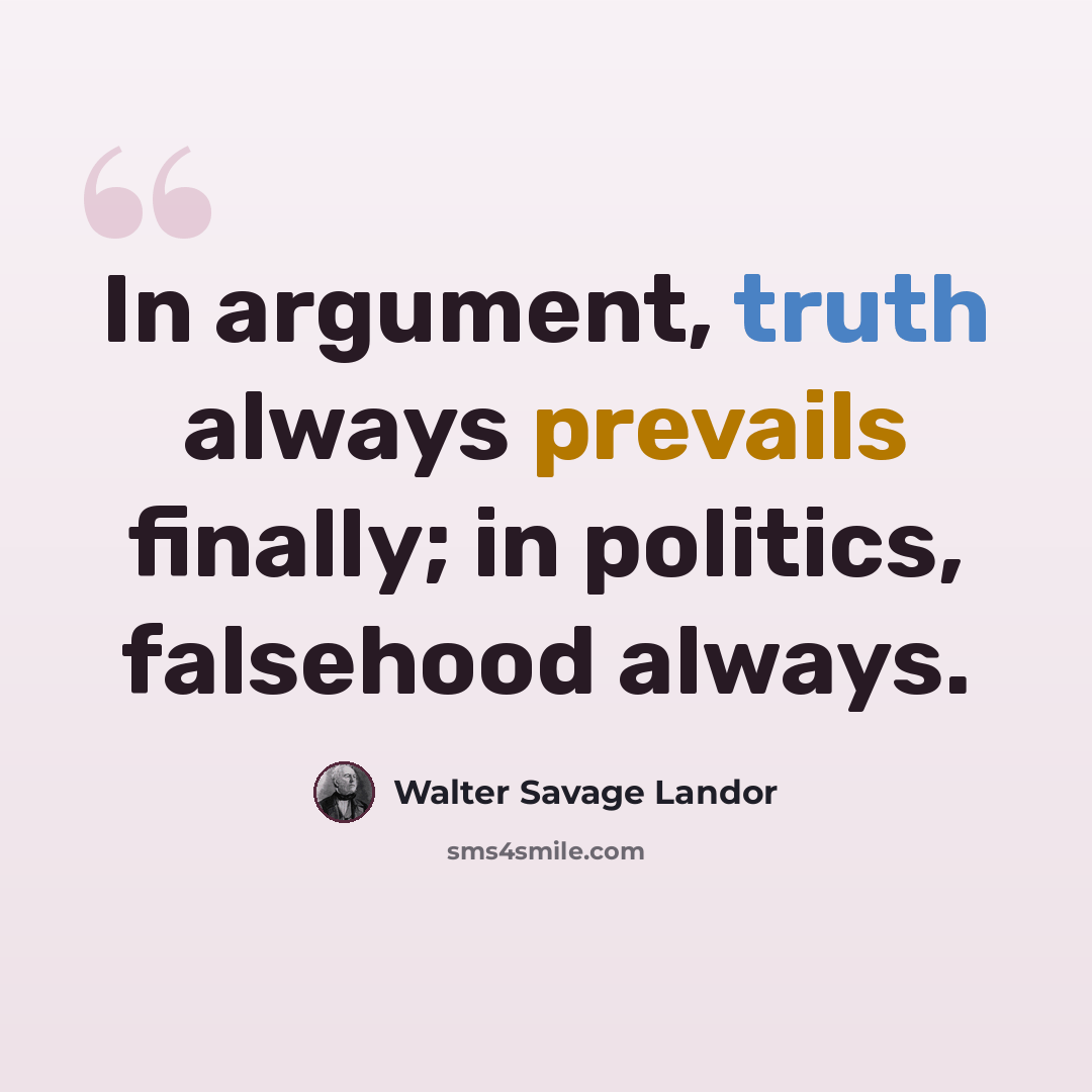 “In argument, truth always prevails finally; in politics, falsehood always.” quote by Walter Savage Landor