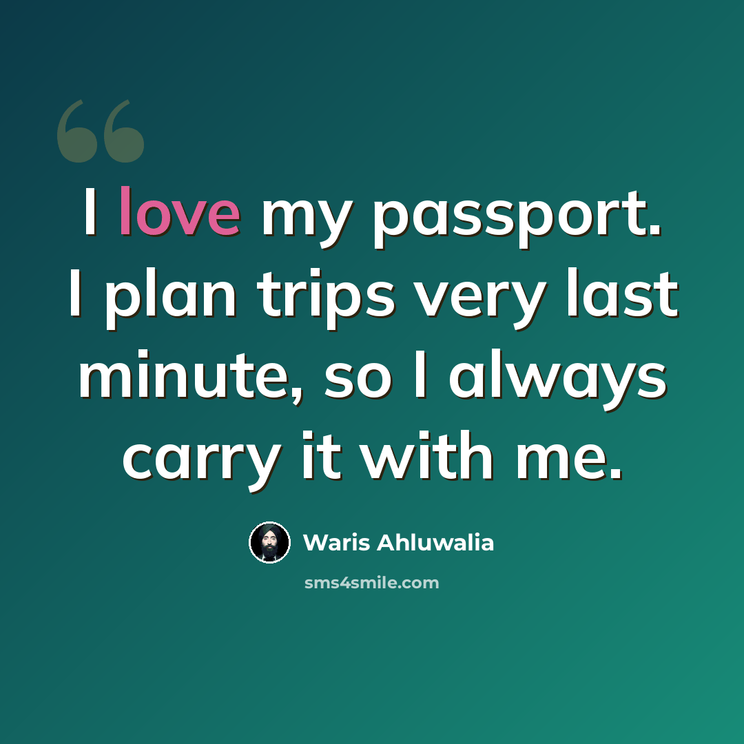 “I love my passport. I plan trips very last minute, so I always carry it with me.” quote by Waris Ahluwalia