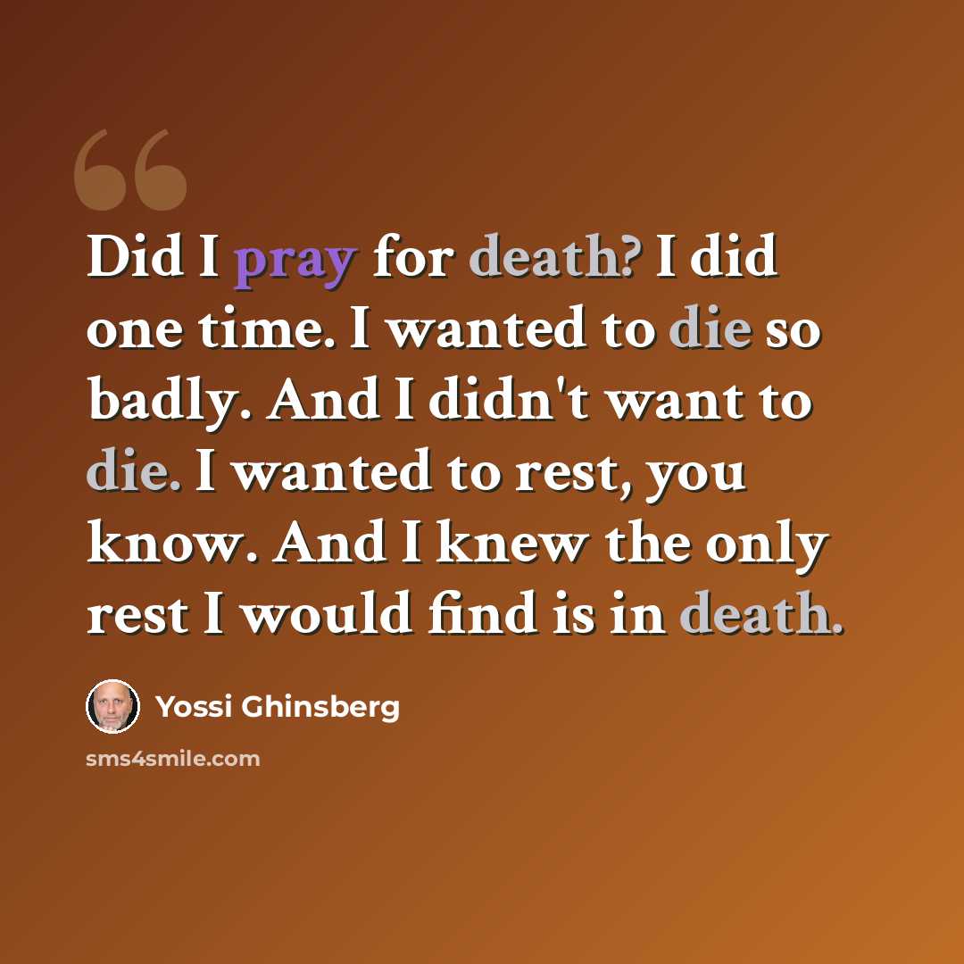 “Did I pray for death? I did one time. I wanted to die so badly. And I didn't want to die. I wanted to rest, you know. And I knew the only rest I would find is in death.” quote by Yossi Ghinsberg
