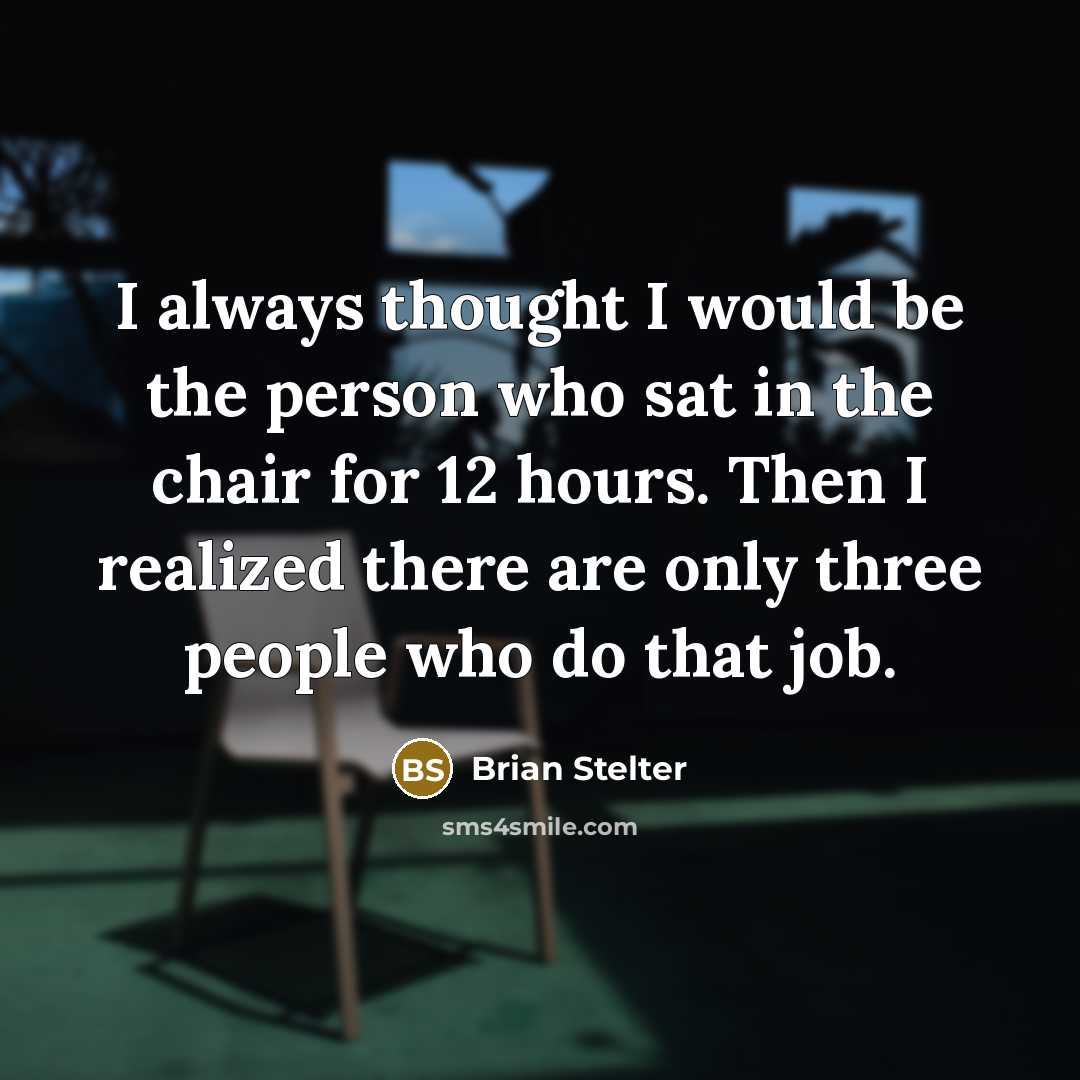 “I always thought I would be the person who sat in the chair for 12 hours. Then I realized there are only three people who do that job.” quote by Brian Stelter
