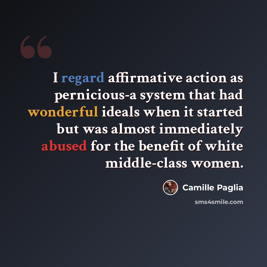 “I regard affirmative action as pernicious-a system that had wonderful ideals when it started but was almost immediately abused for the benefit of white middle-class women.” quote by Camille Paglia