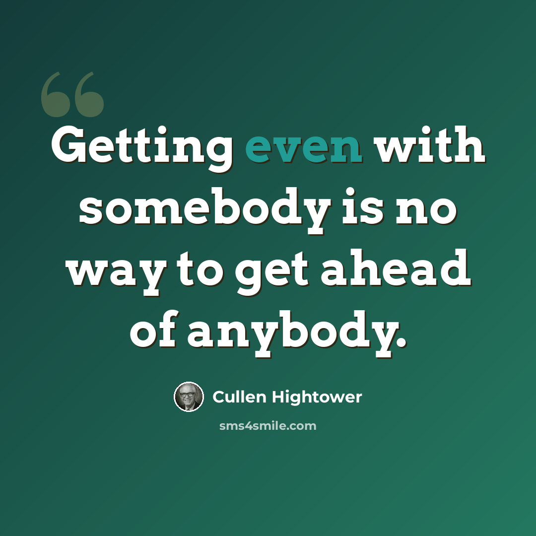 “Getting even with somebody is no way to get ahead of anybody.” quote by Cullen Hightower