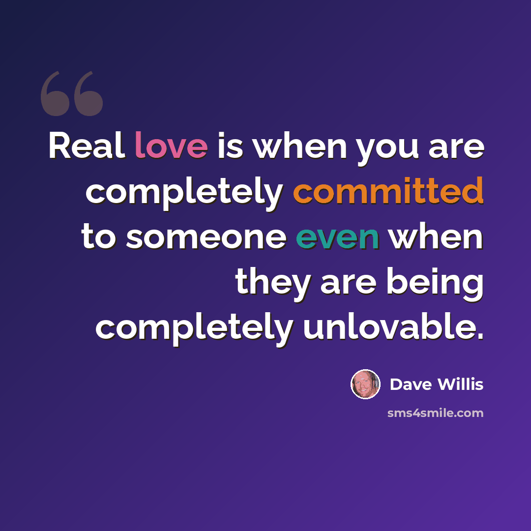 “Real love is when you are completely committed to someone even when they are being completely unlovable.” quote by Dave Willis
