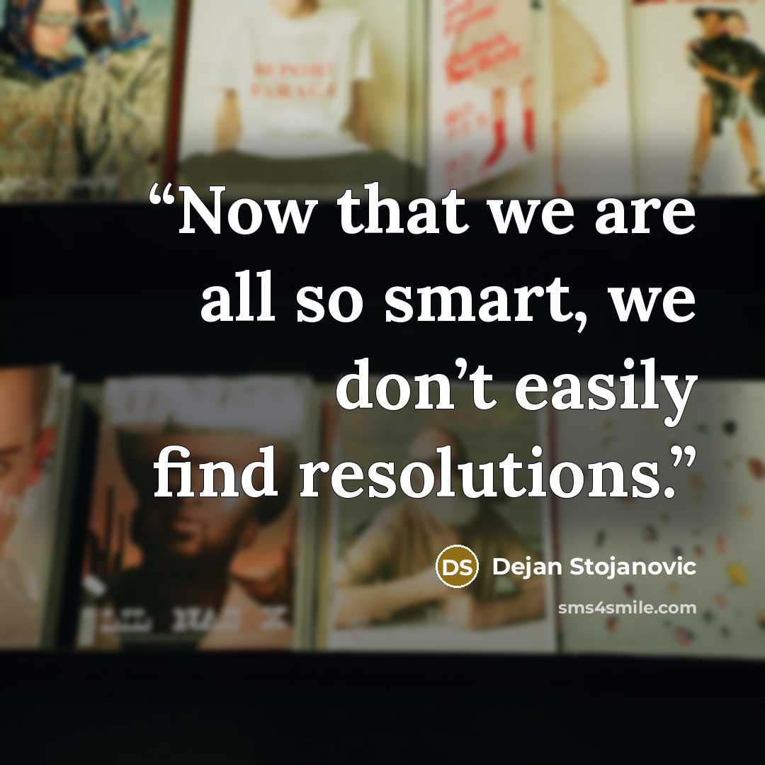 “Now that we are all so smart, we don’t easily find resolutions.” quote by Dejan Stojanovic