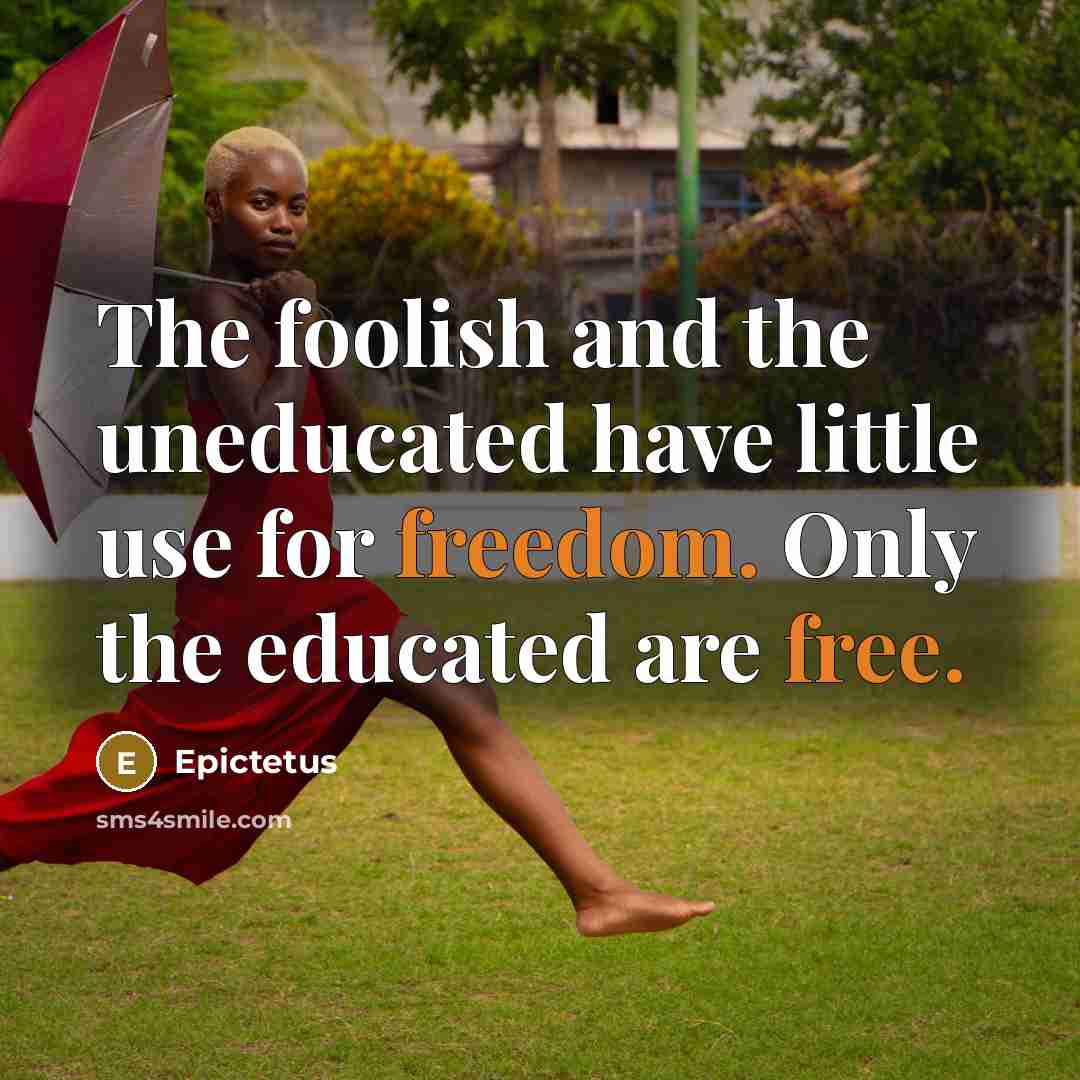 “The foolish and the uneducated have little use for freedom. Only the educated are free.” quote by Epictetus