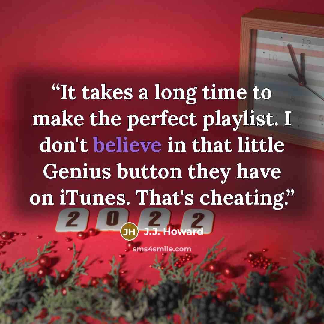 “It takes a long time to make the perfect playlist. I don't believe in that little Genius button they have on iTunes. That's cheating.” quote by J.J. Howard