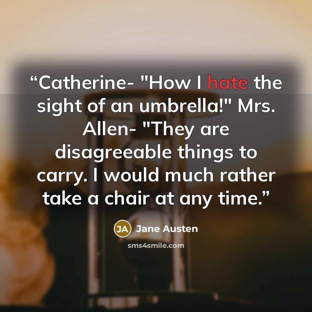 “Catherine- "How I hate the sight of an umbrella!" Mrs. Allen- "They are disagreeable things to carry. I would much rather take a chair at any time.” quote by Jane Austen