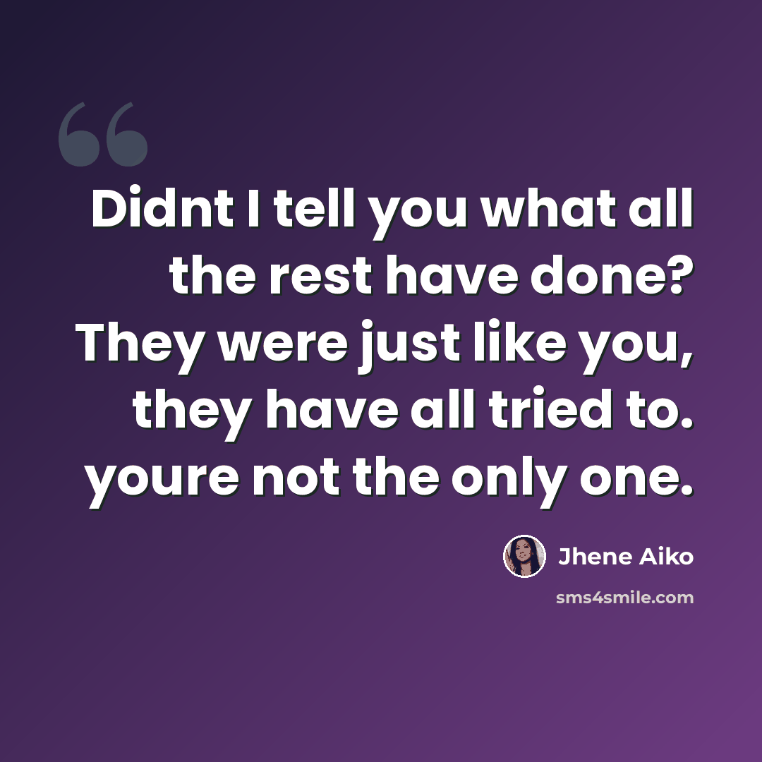 “Didnt I tell you what all the rest have done? They were just like you, they have all tried to. youre not the only one.” quote by Jhene Aiko