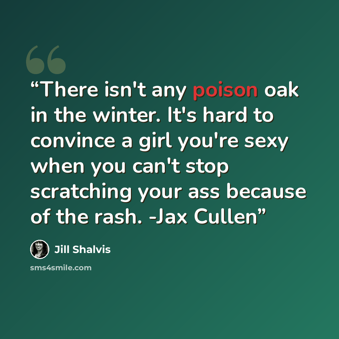 “There isn't any poison oak in the winter. It's hard to convince a girl you're sexy when you can't stop scratching your ass because of the rash. -Jax Cullen” quote by Jill Shalvis