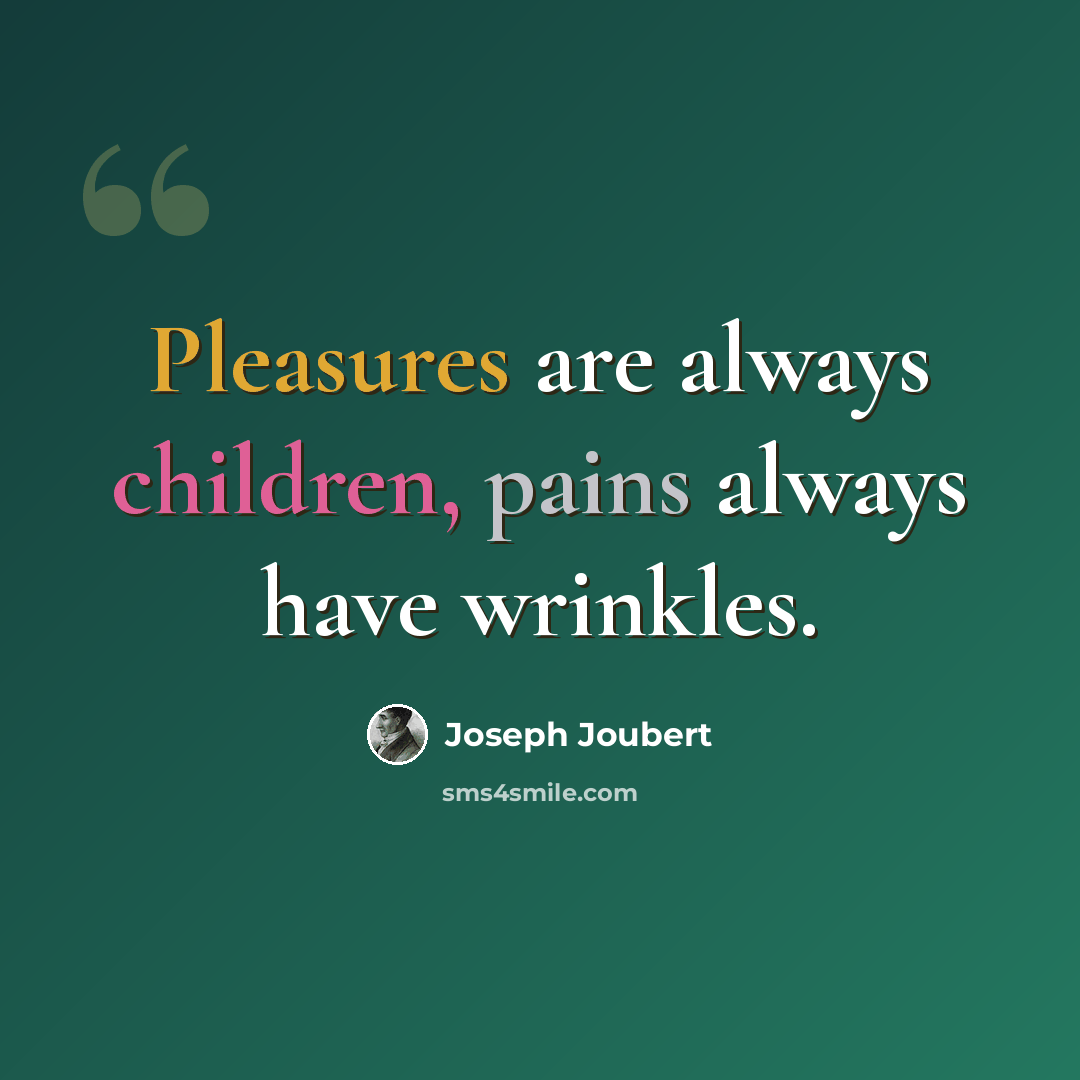 “Pleasures are always children, pains always have wrinkles.” quote by Joseph Joubert