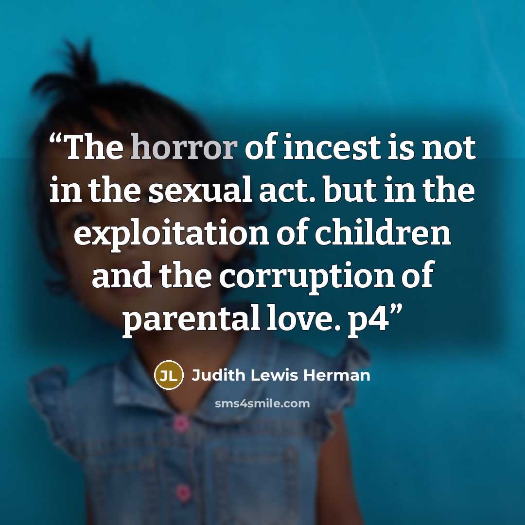 “The horror of incest is not in the sexual act. but in the exploitation of children and the corruption of parental love. p4” quote by Judith Lewis Herman