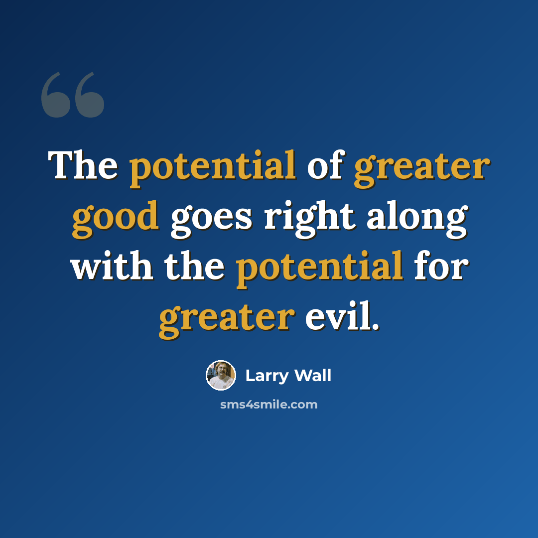“The potential of greater good goes right along with the potential for greater evil.” quote by Larry Wall