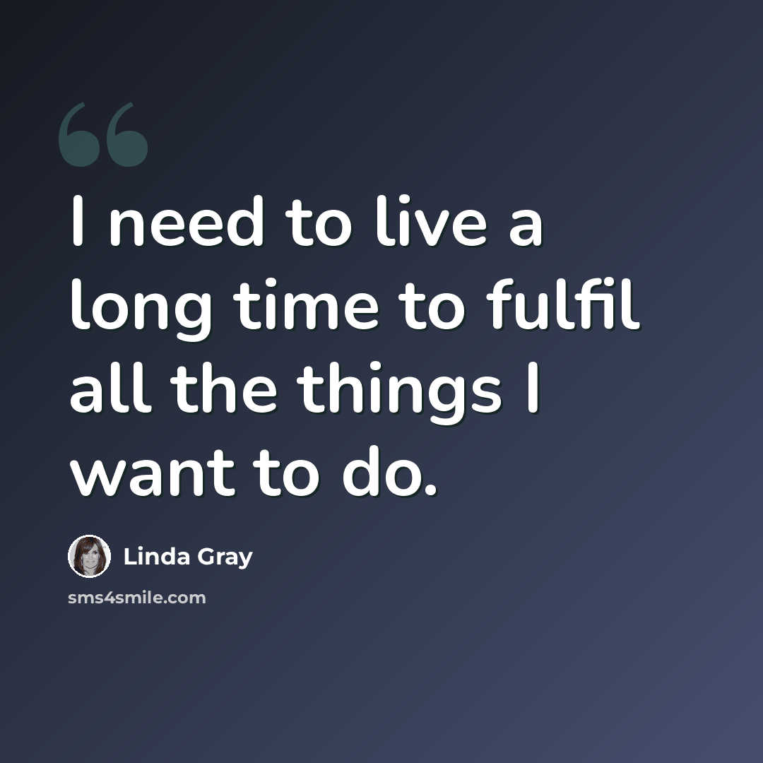 “I need to live a long time to fulfil all the things I want to do.” quote by Linda Gray