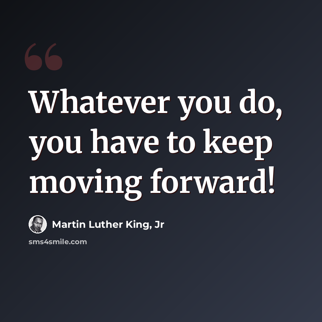 “Whatever you do, you have to keep moving forward!” quote by Martin Luther King, Jr