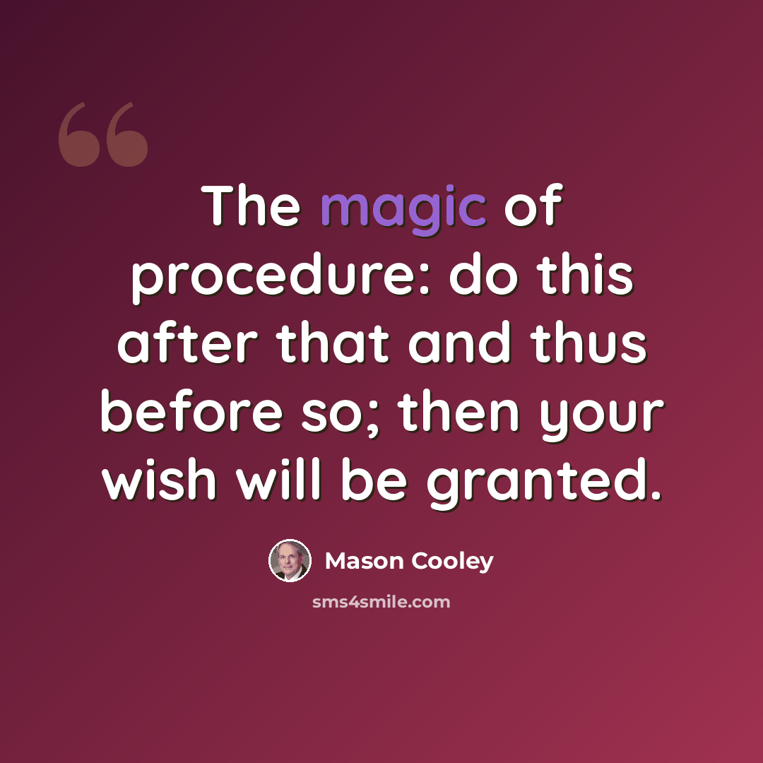 “The magic of procedure: do this after that and thus before so; then your wish will be granted.” quote by Mason Cooley