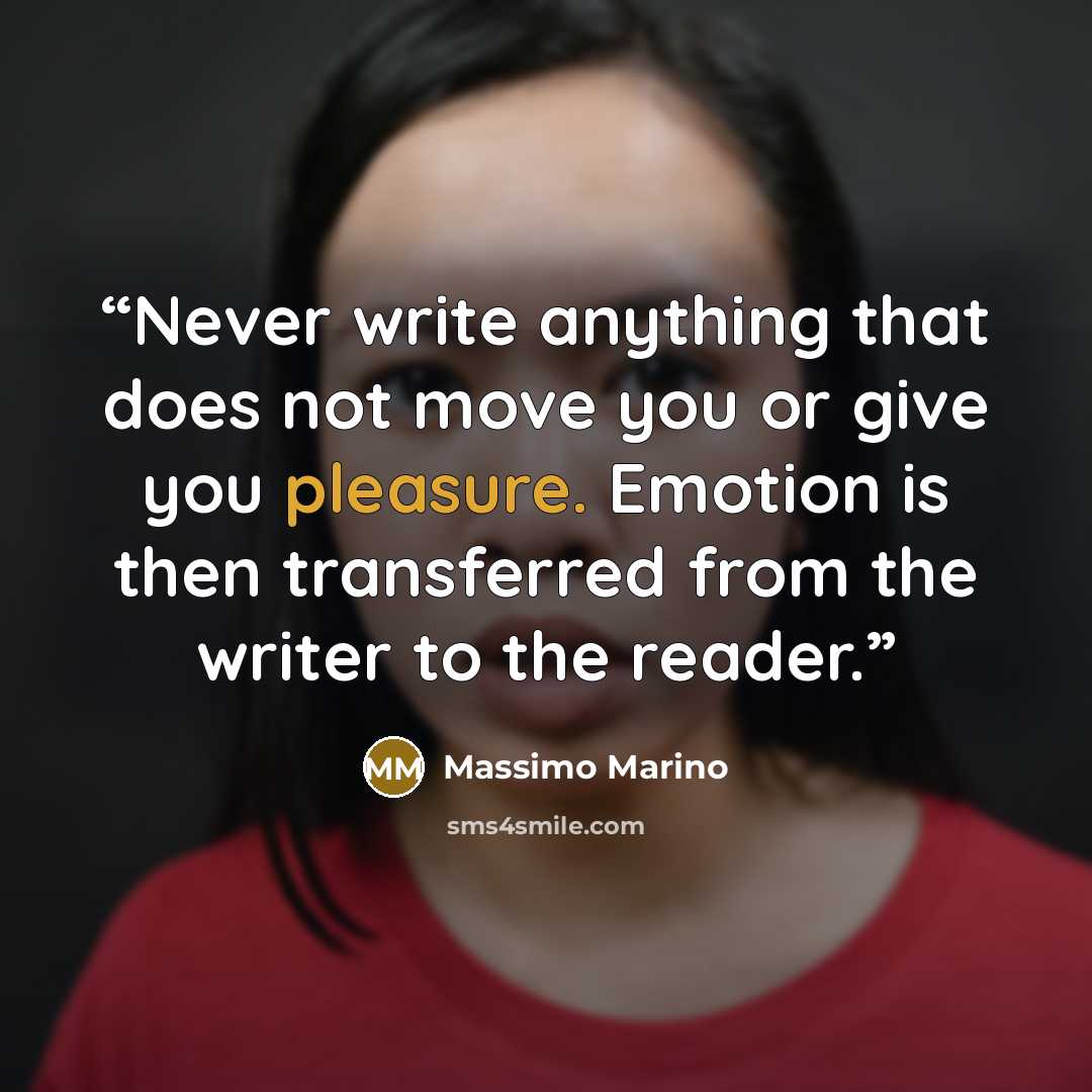 “Never write anything that does not move you or give you pleasure. Emotion is then transferred from the writer to the reader.” quote by Massimo Marino