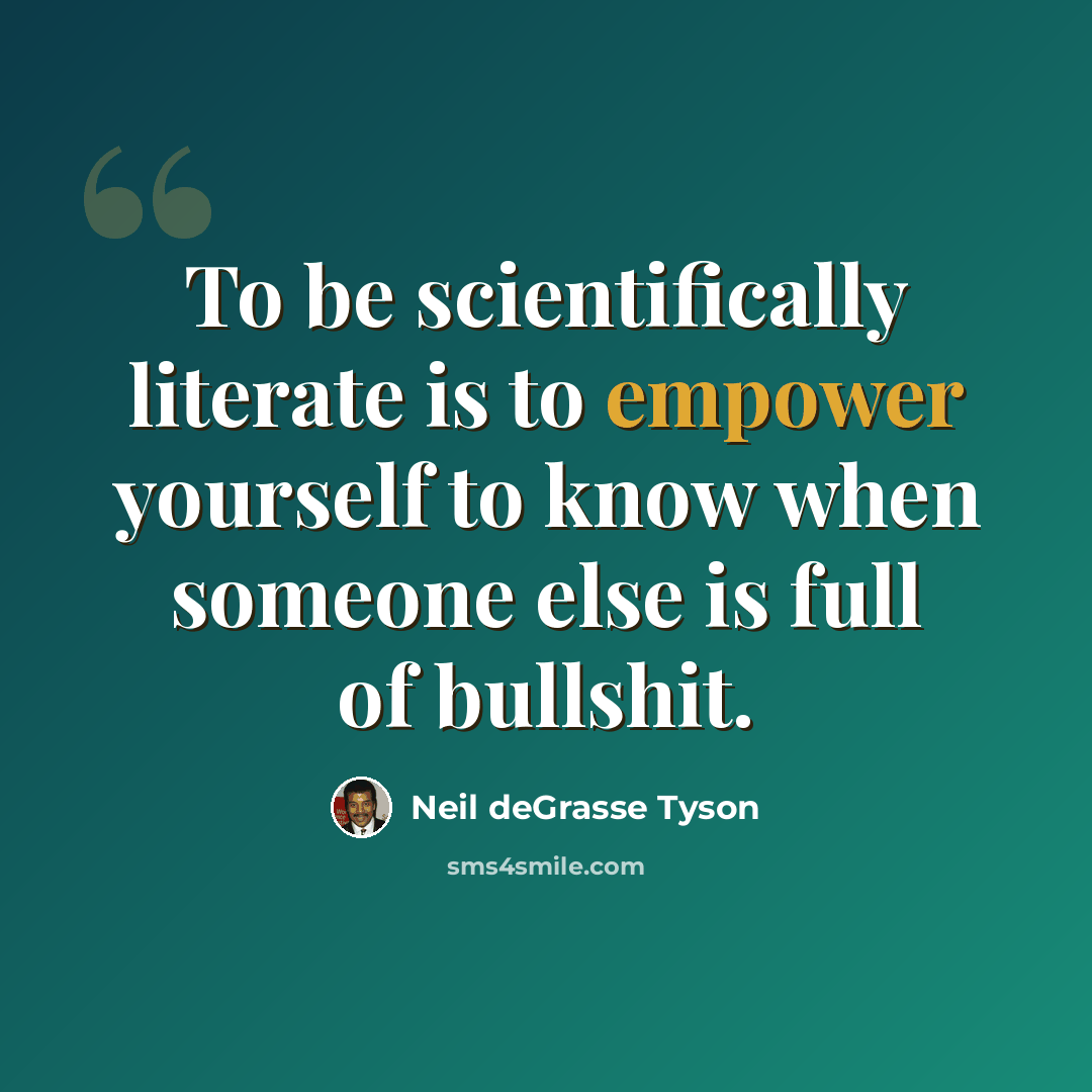 “To be scientifically literate is to empower yourself to know when someone else is full of bullshit.” quote by Neil deGrasse Tyson