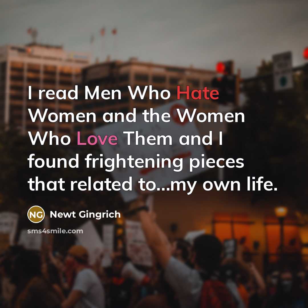 “I read Men Who Hate Women and the Women Who Love Them and I found frightening pieces that related to…my own life.” quote by Newt Gingrich
