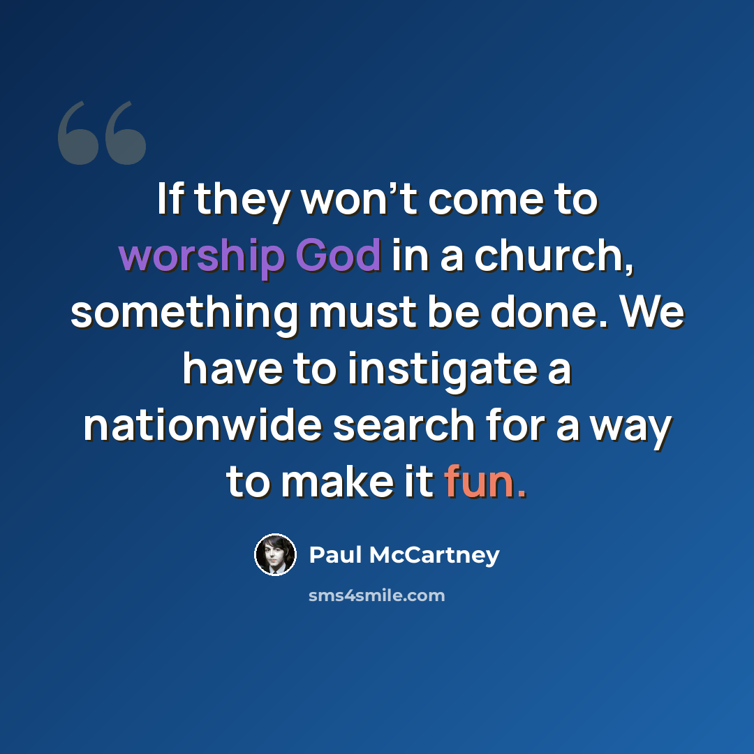 “If they won't come to worship God in a church, something must be done. We have to instigate a nationwide search for a way to make it fun.” quote by Paul McCartney