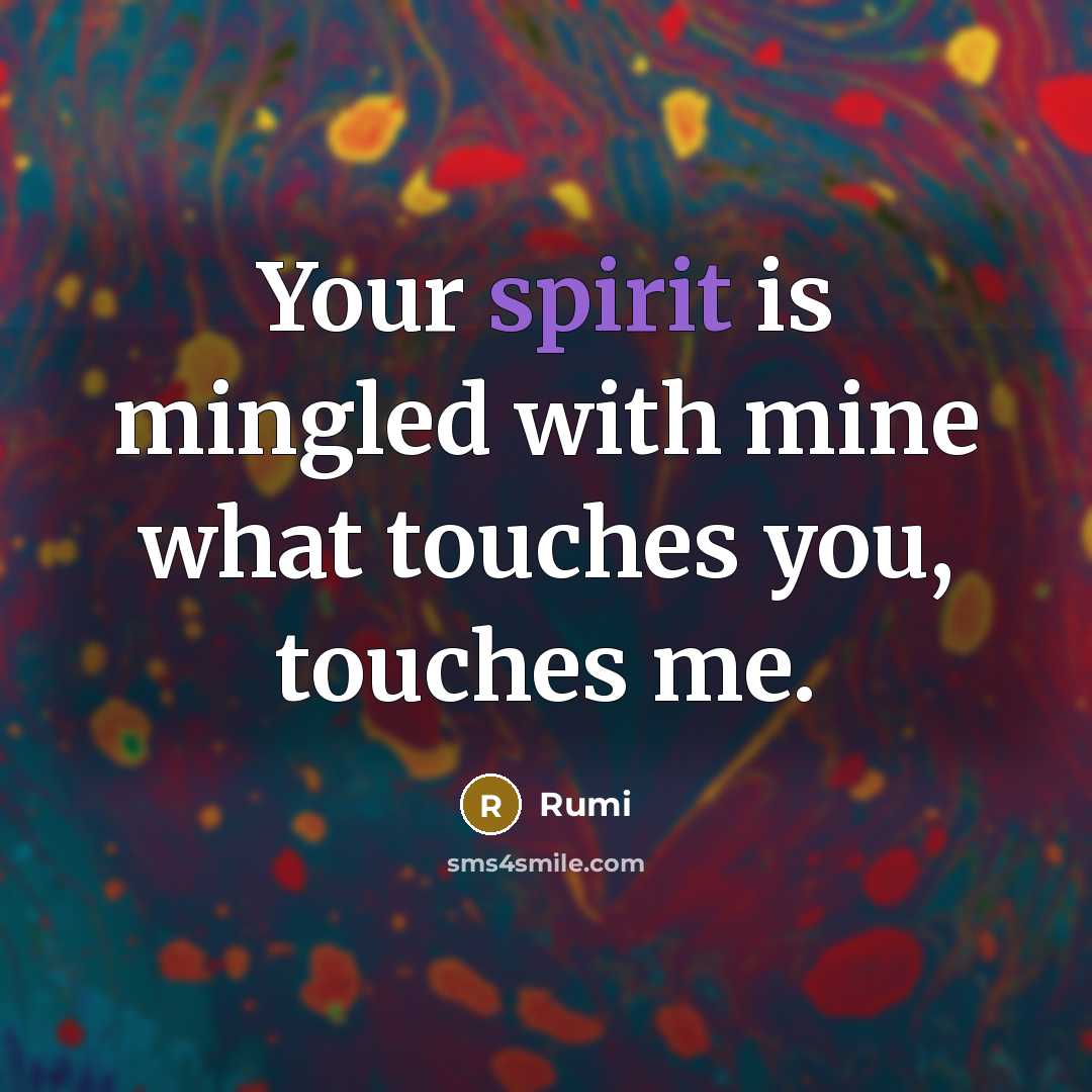 “Your spirit is mingled with mine what touches you, touches me.” quote by Rumi