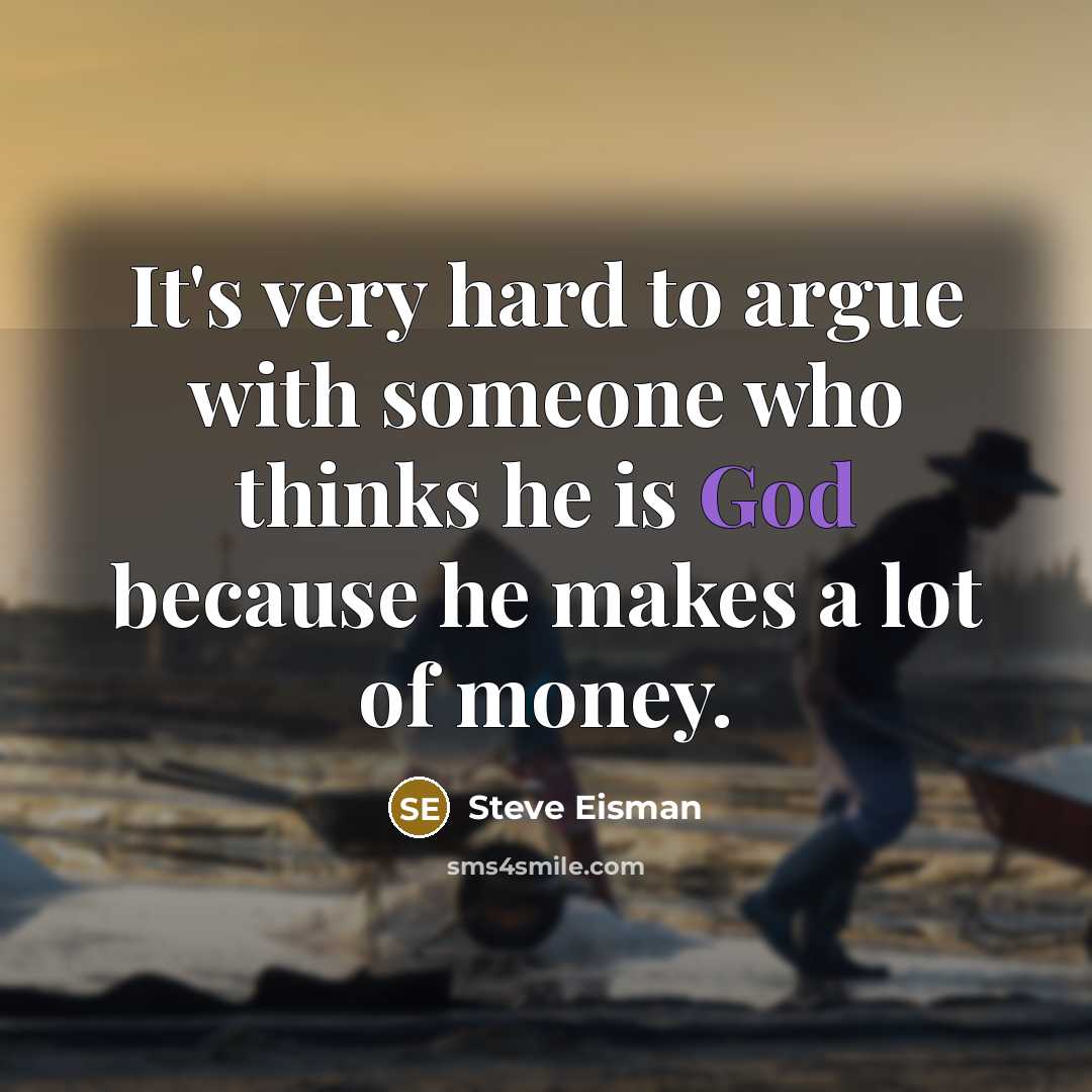“It's very hard to argue with someone who thinks he is God because he makes a lot of money.” quote by Steve Eisman