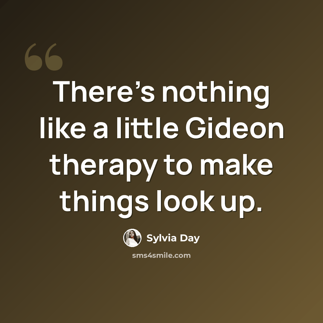 “There's nothing like a little Gideon therapy to make things look up.” quote by Sylvia Day