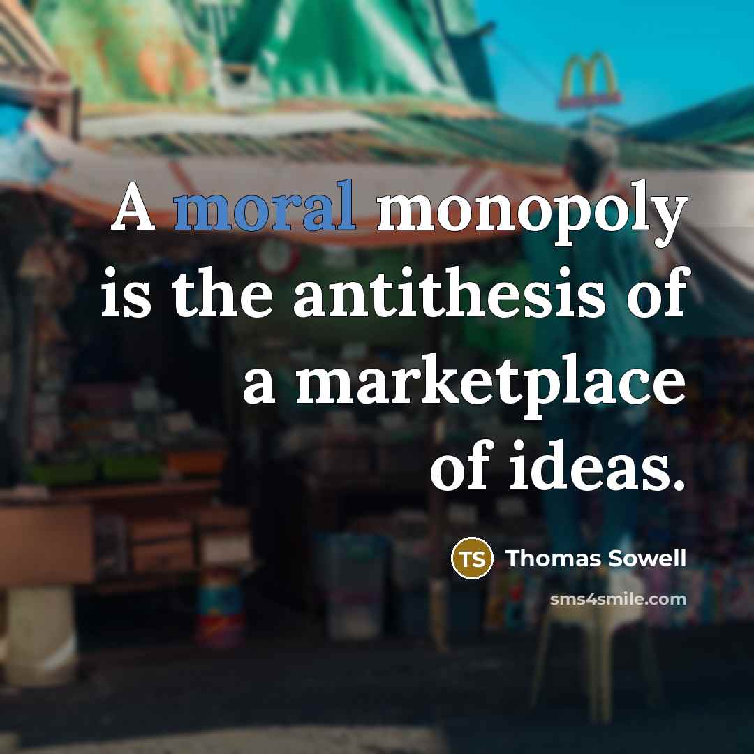 “A moral monopoly is the antithesis of a marketplace of ideas.” quote by Thomas Sowell